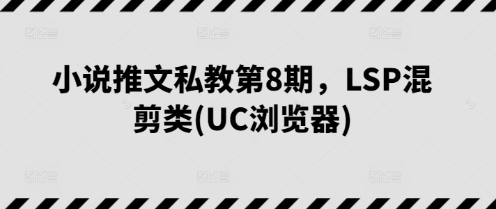 小说推文私教第8期，LSP混剪类(UC浏览器)-搞钱花