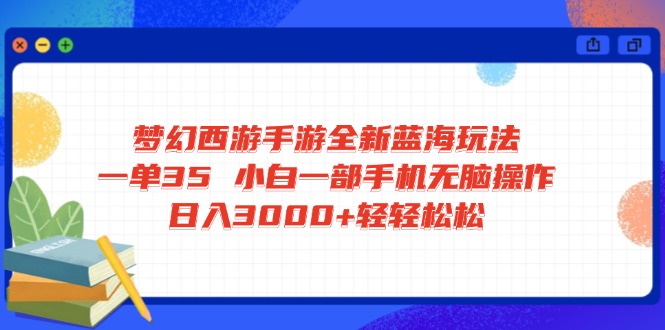 梦幻西游手游全新蓝海玩法 一单35 小白一部手机无脑操作 日入3000+轻轻…-搞钱花