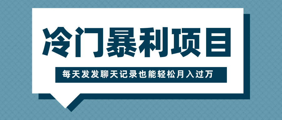 冷门暴利项目,一部手机即可操作,每天发发聊天记录也能轻松月入过万-搞钱花