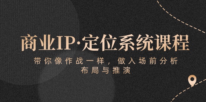 (10309期)商业IP·定位系统课程:带你像 作战一样,做入场 前分析,布局与推演-搞钱花