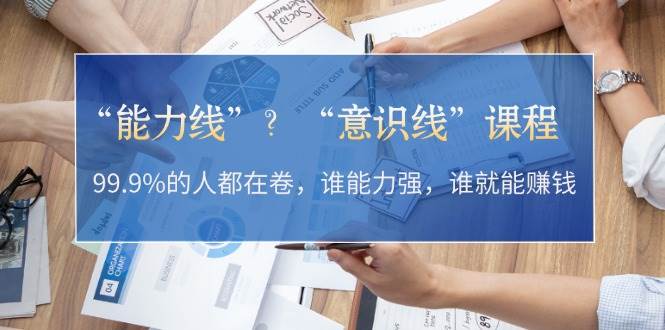 “能力线”“意识线”?99.9%的人都在卷,谁能力强,谁就能赚钱-搞钱花