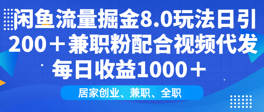 闲鱼流量掘金8.0玩法日引200+兼职粉配合做视频代发每日收益1000+-搞钱花