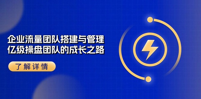 （10837期）企业 流量团队-搭建与管理，亿级 操盘团队的成长之路（28节课）-搞钱花