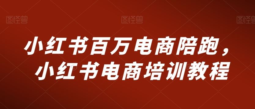 小红书百万电商陪跑，小红书电商培训教程-搞钱花