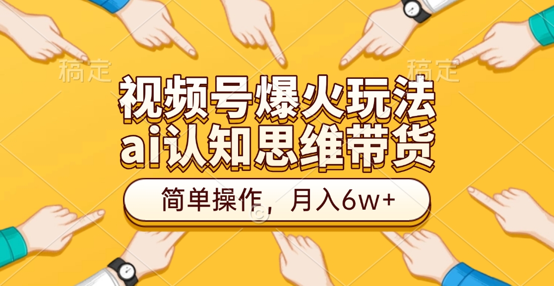 视频号爆火玩法，ai认知思维带货、简单操作，月入6w+-搞钱花