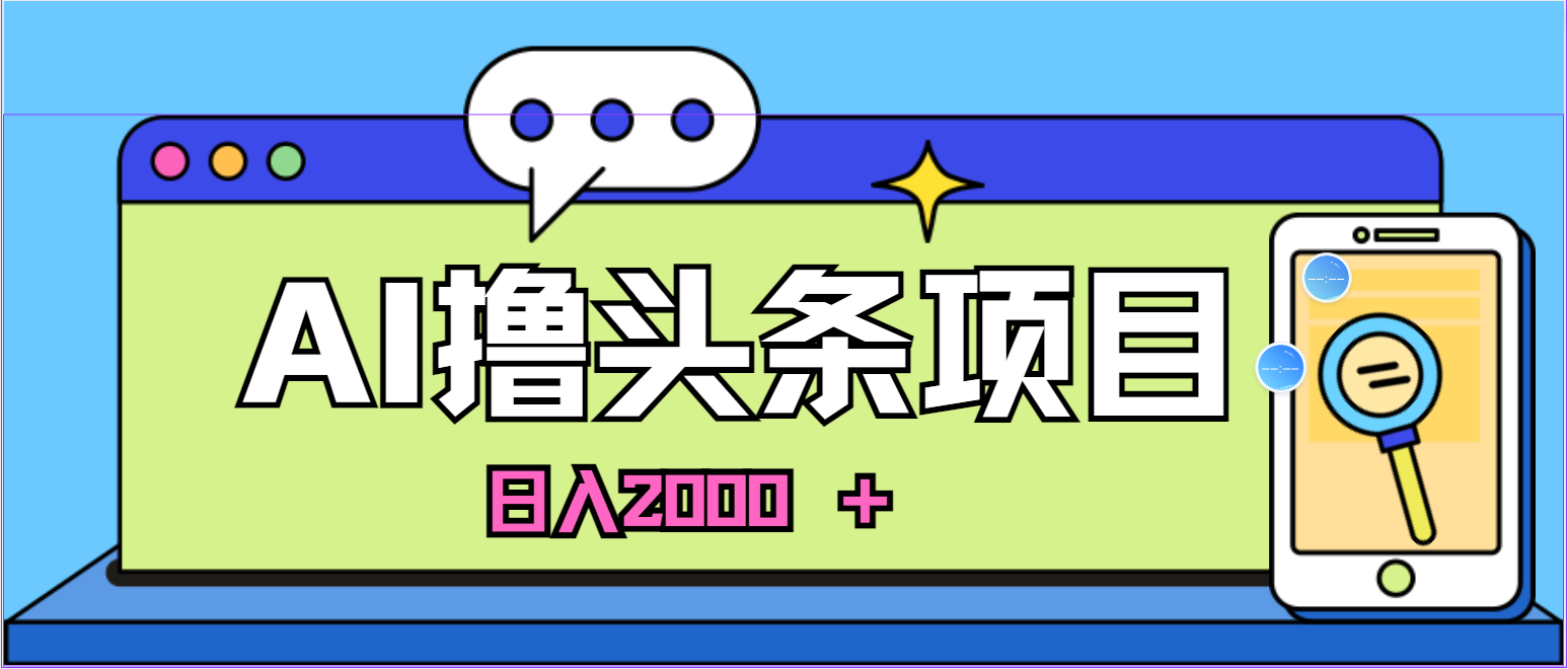 （10273期）蓝海项目，AI撸头条，当天起号，第二天见收益，小白可做，日入2000＋的…-搞钱花