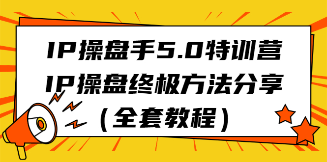IP操盘手5.0特训营,IP操盘终极方法分享(全套教程)-搞钱花