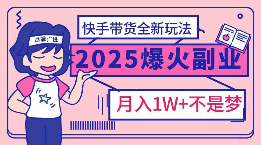 2025年爆红副业!快手带货全新玩法,月入1万加不是梦!-搞钱花