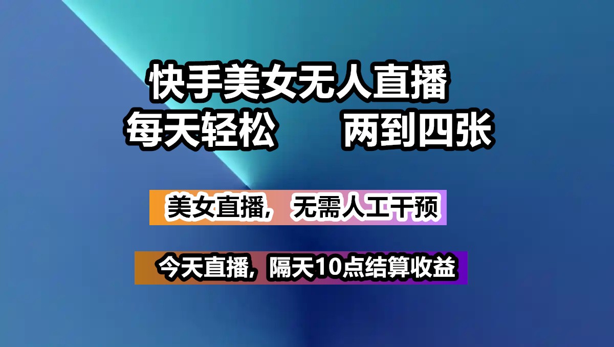 快手美女无人直播, 每天最少一到三张,全程托管无需人工干涉-搞钱花