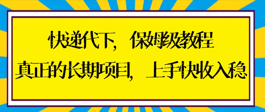 快递代下保姆级教程,真正的长期项目,上手快收入稳【实操+渠道】-搞钱花