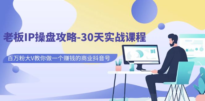 老板IP操盘攻略-30天实战课程:百万粉大V教你做一个赚钱的商业抖音号-搞钱花