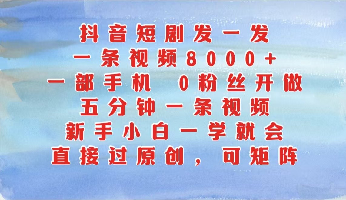 抖音短剧发一发，一条视频8000+，五分钟一条视频，新手小白一学就会，只要一部手机…-搞钱花
