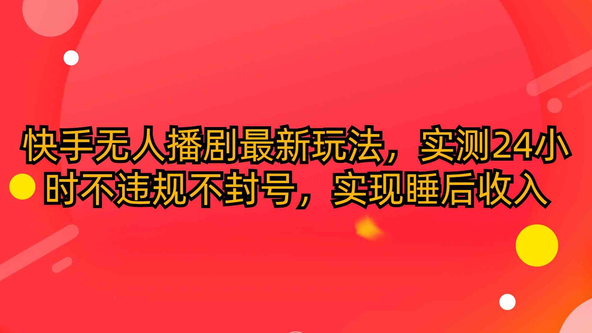 (10068期)快手无人播剧最新玩法,实测24小时不违规不封号,实现睡后收入-搞钱花