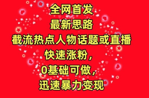 全网首发,截流热点人物话题或直播,快速涨粉,0基础可做,迅速暴力变现-搞钱花