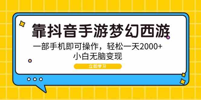 （9452期）靠抖音手游梦幻西游，一部手机即可操作，轻松一天2000+，小白无脑变现-搞钱花
