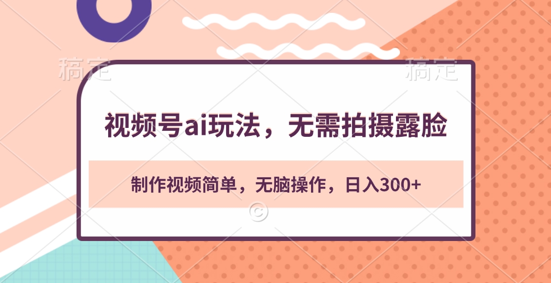 视频号ai玩法,无需拍摄露脸,制作视频简单,无脑操作,日入300+-搞钱花