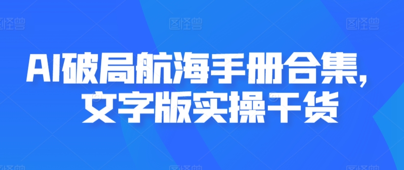AI破局航海手册合集,文字版实操干货-搞钱花
