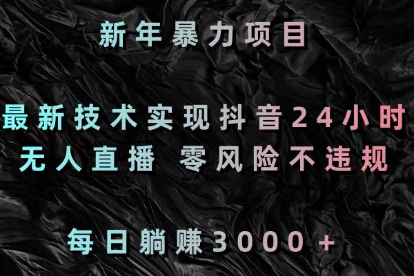 新年暴力项目,最新技术实现抖音24小时无人直播 零风险不违规 每日躺赚3000-搞钱花
