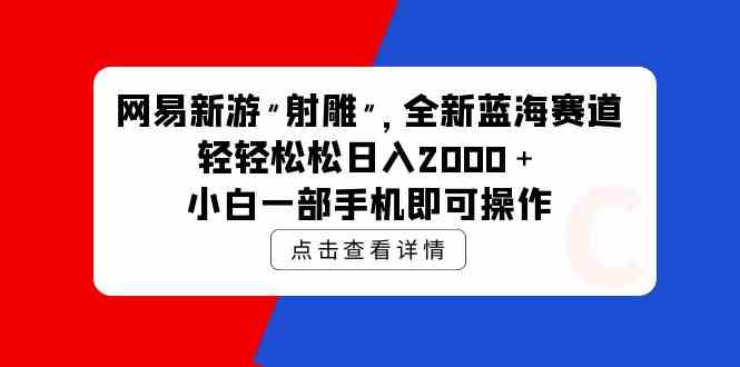 (9936期)网易新游 射雕 全新蓝海赛道,轻松日入2000+小白一部手机即可操作-搞钱花