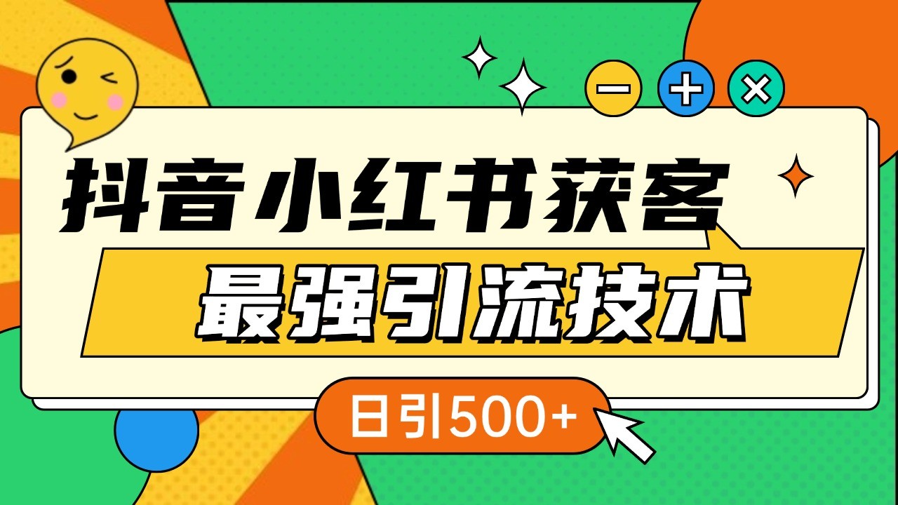 抖音小红书获客最强引流技术揭秘，吃透一点 日引500+ 全行业通用-搞钱花