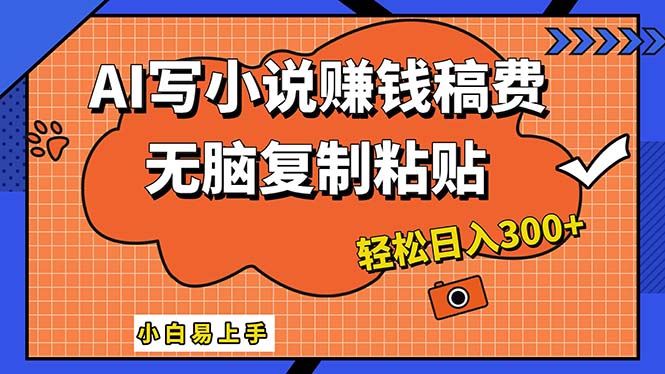 AI一键智能写小说，只需复制粘贴，小白也能成为小说家 轻松日入300+-搞钱花