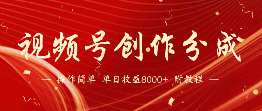 （9474期）【蓝海项目】视频号创作分成计划，24年最新热门玩法，单天收益破8000+！-搞钱花