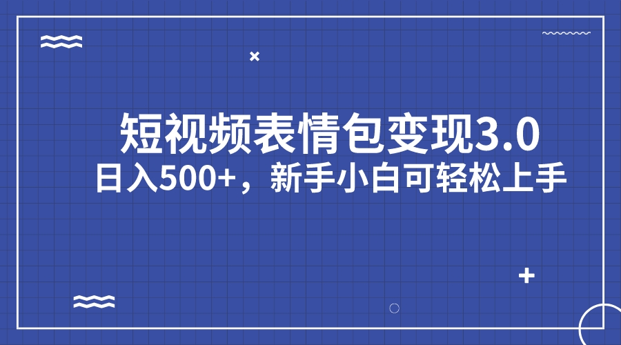 短视频表情包变现项目3.0，日入500+，新手小白轻松上手（教程+资料）-搞钱花