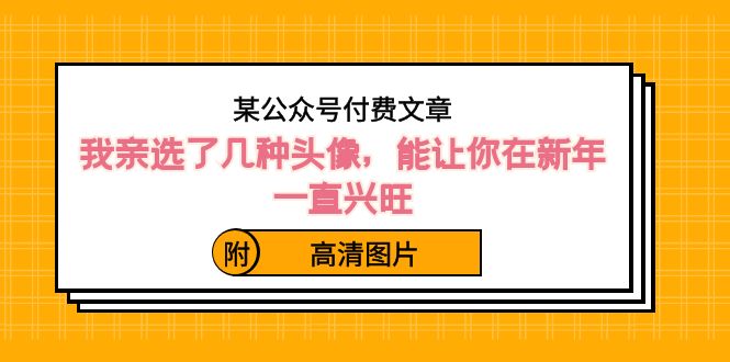 )某公众号付费文章:我亲选了几种头像,能让你在新年一直兴旺(附高清图片)-搞钱花