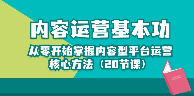 内容运营-基本功：从零开始掌握内容型平台运营核心方法（20节课）-搞钱花