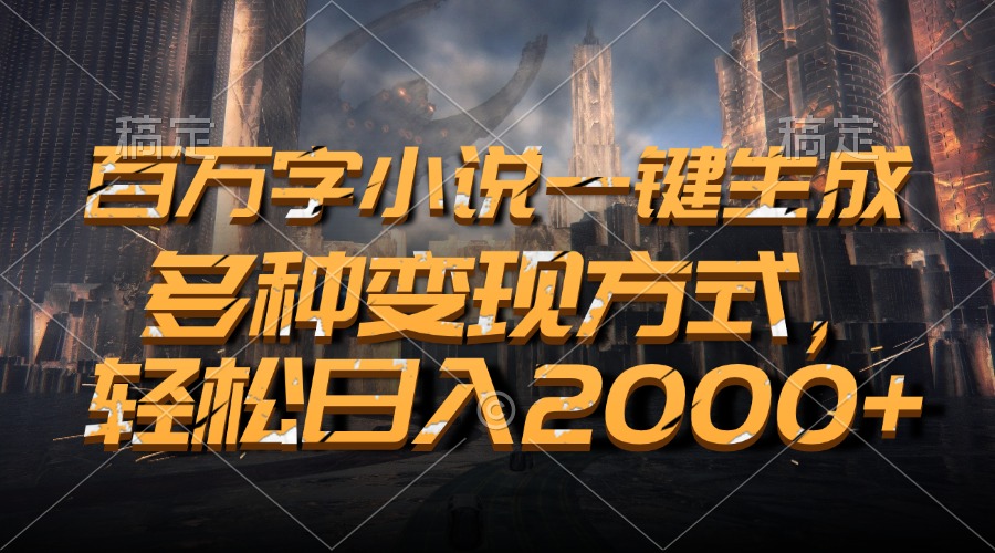 百万字小说一键生成，轻松日入2000+，多种变现方式-搞钱花