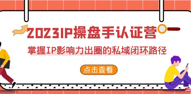 2023·IP操盘手·认证营·第2期，掌握IP影响力出圈的私域闭环路径（35节）-搞钱花