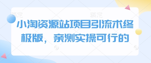 小淘资源站项目引流术终极版，亲测实操可行的-搞钱花