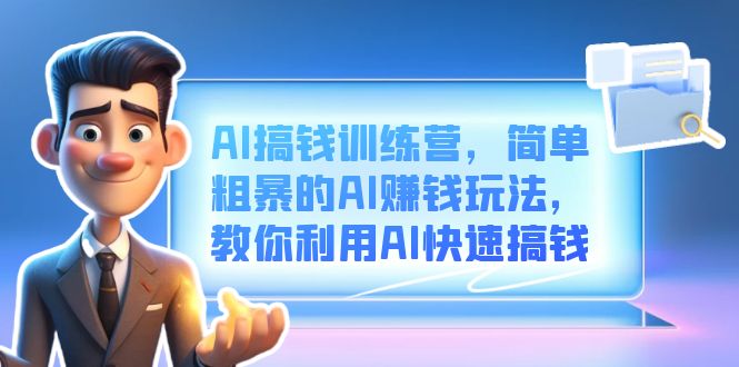 AI搞钱训练营，简单粗暴的AI赚钱玩法，教你利用AI快速搞钱-搞钱花