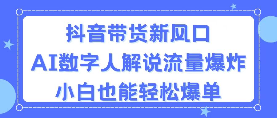 抖音带货新风口，AI数字人解说，流量爆炸，小白也能轻松爆单-搞钱花