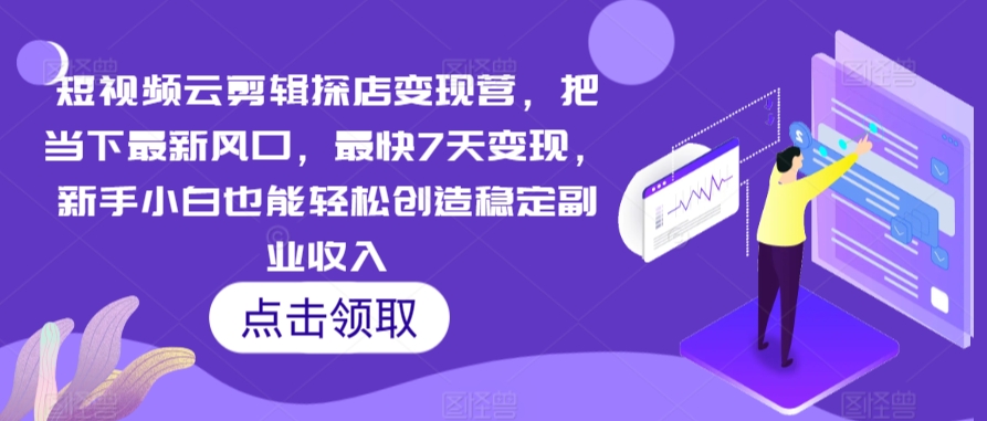 短视频云剪辑探店变现营，把当下最新风口，最快7天变现，新手小白也能轻松创造稳定副业收入-搞钱花