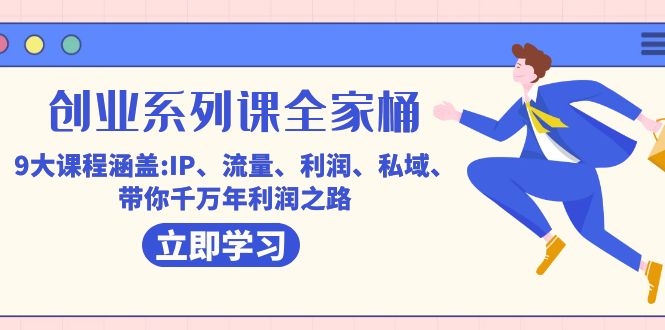 创业系列课-全家桶,9大课程涵盖:IP 流量 利润 私域 带你千万年利润之路-搞钱花