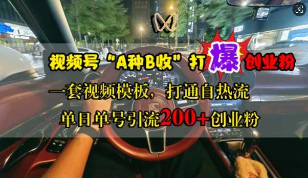视频号“A种B收”打爆创业粉，一套视频模板打通自热流，单日单号引流200+创业粉-搞钱花