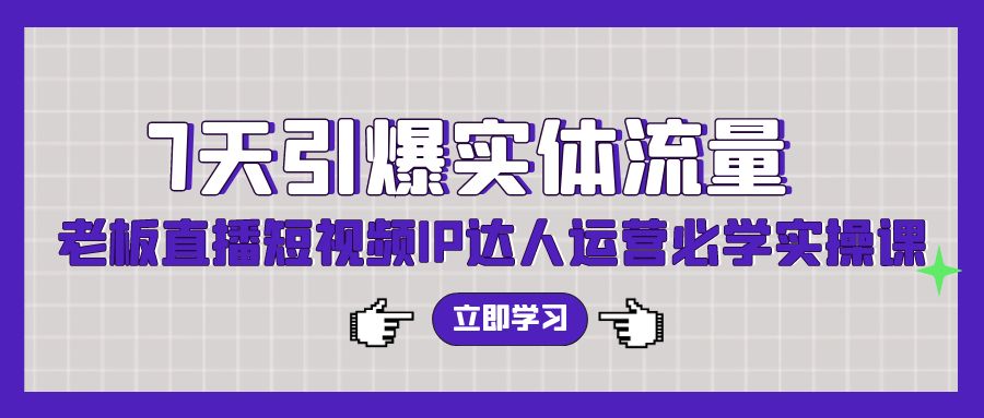7天引爆实体流量，老板直播短视频IP达人运营必学实操课-搞钱花