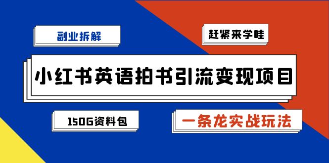 副业拆解：小红书英语拍书引流变现项目【一条龙实战玩法+150G资料包】-搞钱花