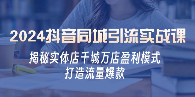 2024抖音同城引流实战课：揭秘实体店千城万店盈利模式，打造流量爆款-搞钱花