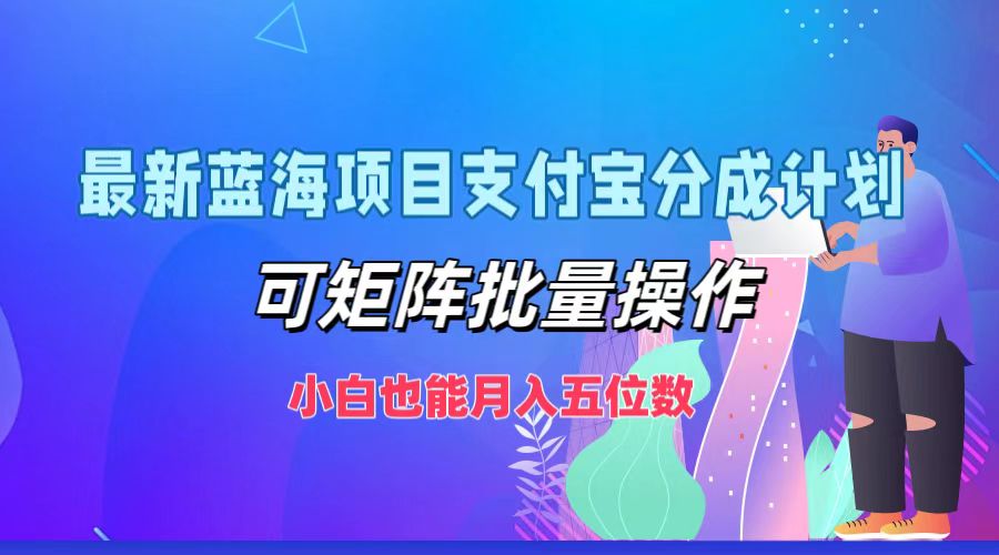 最新蓝海项目支付宝分成计划，可矩阵批量操作，小白也能月入五位数-搞钱花