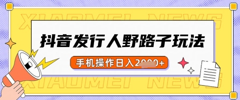 抖音发行人野路子玩法，一单利润50，手机操作一天多张【揭秘】-搞钱花