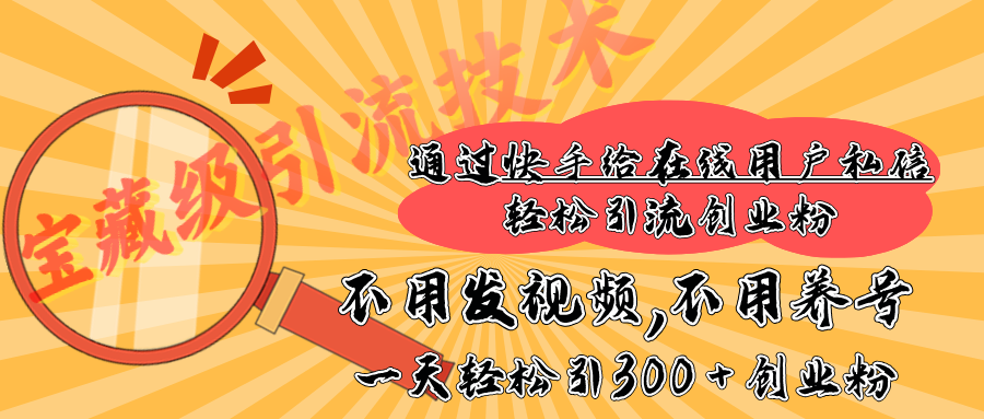 快手宝藏级引流技术,不用发视频,不用养号,纯纯搬砖操作,在线私信轻松引流创业粉,一天能引300 + 创业粉-搞钱花