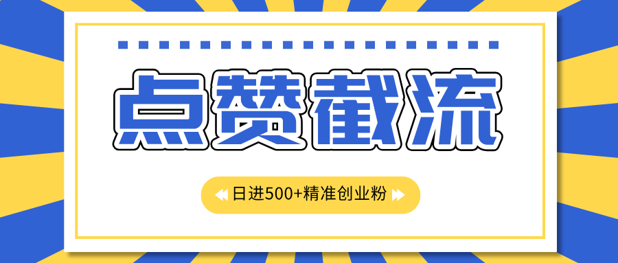 点赞截流日引500+精准创业粉，知识星球无限截流CY粉首发玩法，精准曝光长尾持久，日进线500+-搞钱花