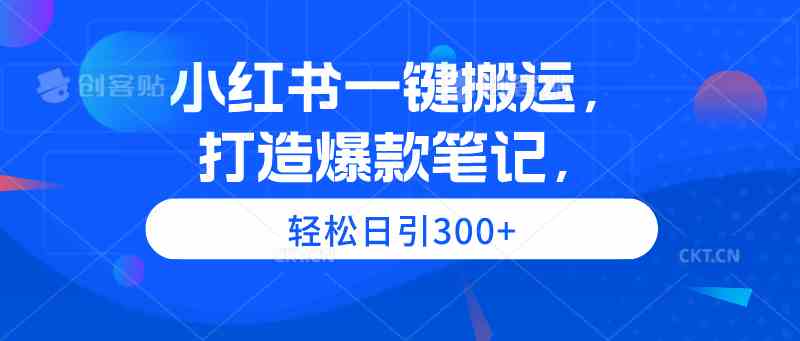 （9673期）小红书一键搬运，打造爆款笔记，轻松日引300+-搞钱花