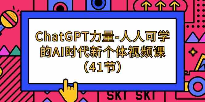 （9670期）ChatGPT-力量-人人可学的AI时代新个体视频课（41节）-搞钱花