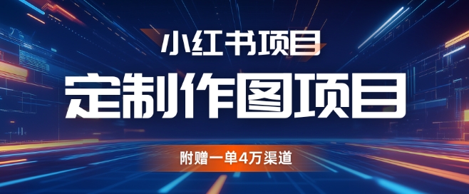 小红书私人定制图项目，附赠一单4W渠道【揭秘】-搞钱花