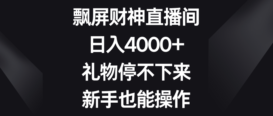 飘屏财神直播间,日入4000+,礼物停不下来,新手也能操作-搞钱花