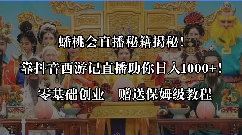 蟠桃会直播秘籍揭秘！靠抖音西游记直播日入1000+零基础创业，赠保姆级教程-搞钱花