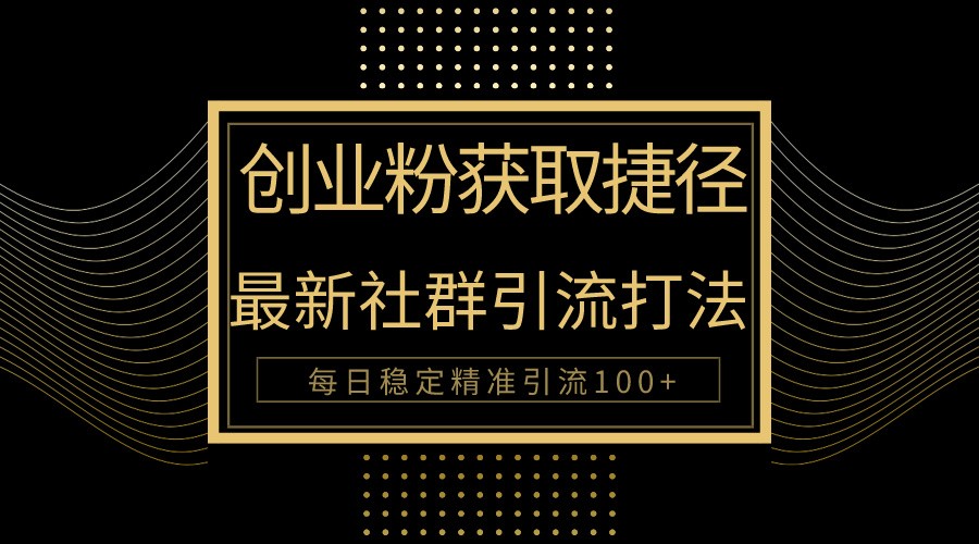 创业粉捷径！最新被动引流方法大揭秘，实现每日100+精准引流-搞钱花